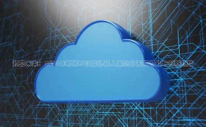预见未来：2025年郑州AI智能机器人展览的无限可能与创新趋势
