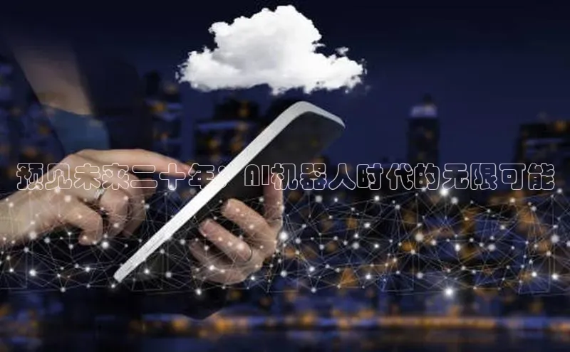 预见未来二十年：AI机器人时代的无限可能