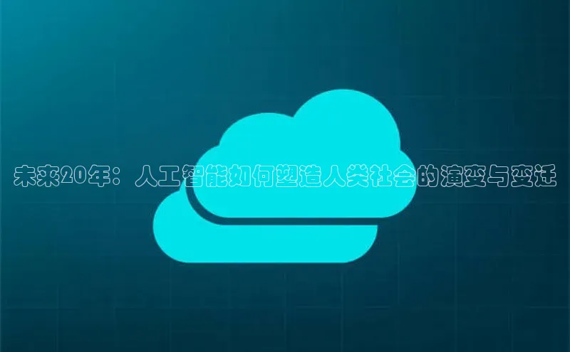 未来20年：人工智能如何塑造人类社会的演变与变迁