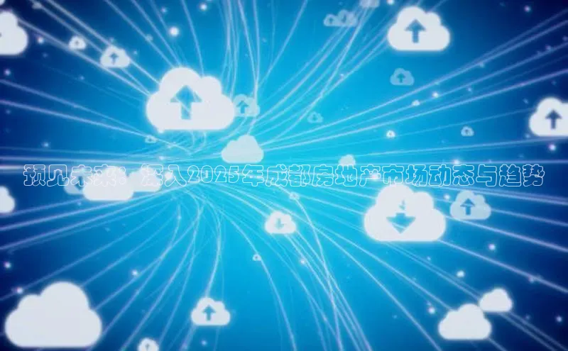 预见未来：深入2025年成都房地产市场动态与趋势