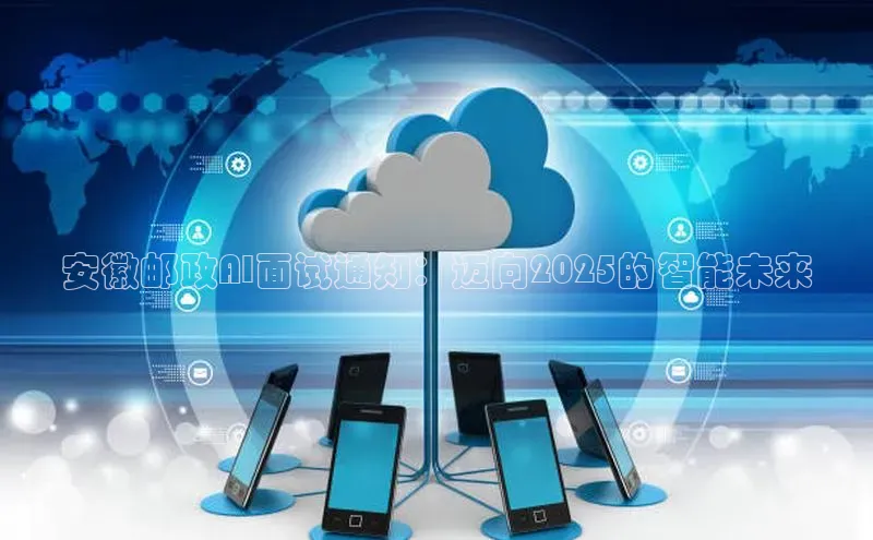 安徽邮政AI面试通知：迈向2025的智能未来